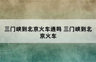 三门峡到北京火车通吗 三门峡到北京火车